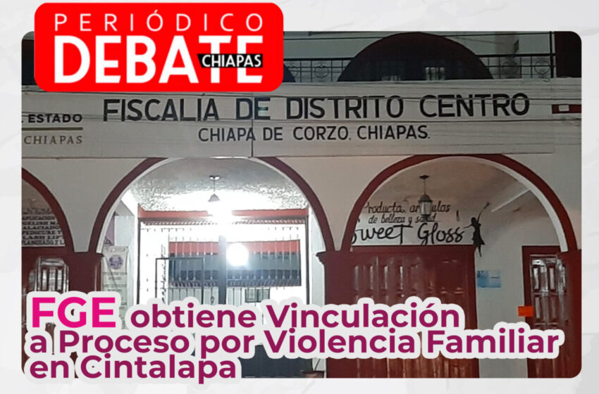  FGE obtiene Vinculación a Proceso por Violencia Familiar en Cintalapa