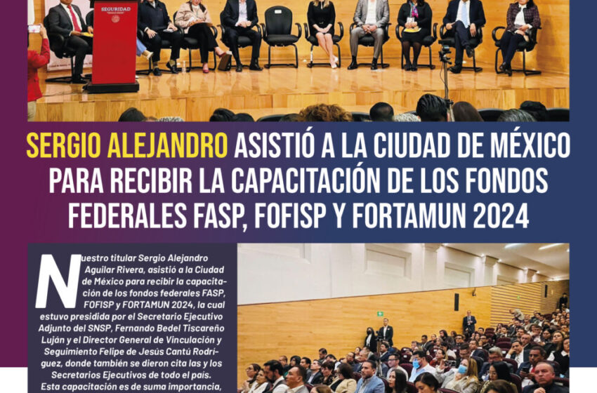  Sergio Alejandro asistió a la Ciudad de México para recibir la capacitación de los fondos federales FASP, FOFISP y FORTAMUN 2024