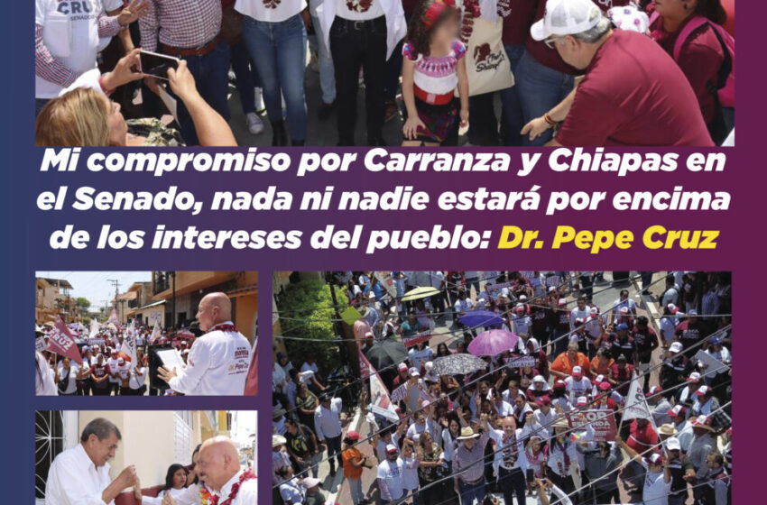  Mi compromiso por Carranza y Chiapas en el Senado, nada ni nadie estará por encima de los intereses del pueblo: Dr. Pepe Cruz
