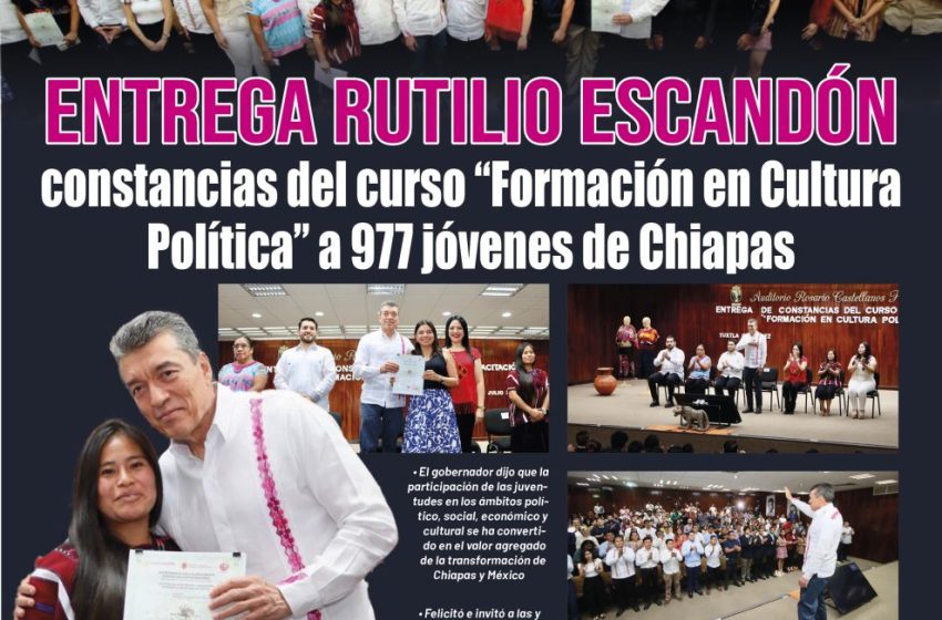  Entrega Rutilio Escandón constancias del curso “Formación en Cultura Política” a 977 jóvenes de Chiapas